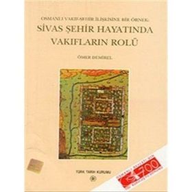 Osmanlı Vakıf-Şehir İlişkisine Bir Örnek Sivas Şehir Hayatında Vakıfların Rolü - Ömer Demirel
