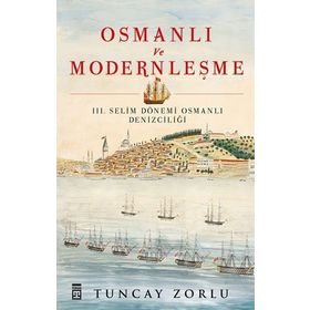 Osmanlı ve Modernleşme - III. Selim Dönemi Osmanlı Denizciliği - Tuncay Zorlu Zorlu