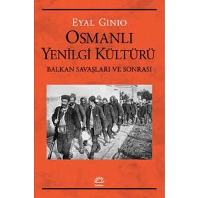 Osmanlı Yenilgi Kültürü - Balkan Savaşları ve Sonrası - Eyal Ginio