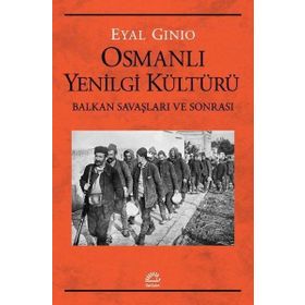 Osmanlı Yenilgi Kültürü - Balkan Savaşları ve Sonrası - Eyal Ginio