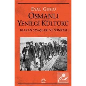 Osmanlı Yenilgi Kültürü - Balkan Savaşları ve Sonrası - Eyal Ginio