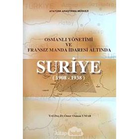 Osmanlı Yönetimi ve Fransız Manda İdaresi Altında Suriye 1908 - 1938 - Ömer Osman Umar