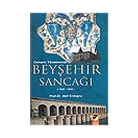 OSMANLI YÖNETİMİNDE BEYŞEHİR SANCAĞI (1522-1584) - AKIF ERDOĞRU