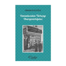Osmanlıcadan Türkçeye Okuryazarlığımız - Orhan Koloğlu