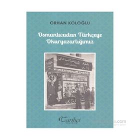 Osmanlıcadan Türkçeye Okuryazarlığımız - Orhan Koloğlu