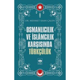 Osmanlıcılık Ve İslamcılık Karşısında Türkçülük - Mehmet Kaan Çalen