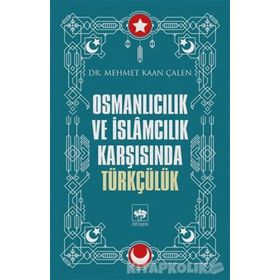 Osmanlıcılık Ve İslamcılık Karşısında Türkçülük - Mehmet Kaan Çalen