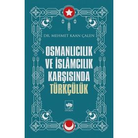 Osmanlıcılık Ve İslamcılık Karşısında Türkçülük - Mehmet Kaan Çalen