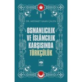Osmanlıcılık Ve İslamcılık Karşısında Türkçülük - Mehmet Kaan Çalen