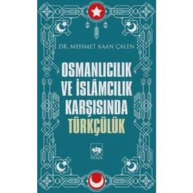 Osmanlıcılık Ve İslamcılık Karşısında Türkçülük - Mehmet Kaan Çalen