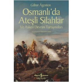Osmanlı’da Ateşli Silahlar ve Askeri Devrim Tartışmaları - Gabor Agoston
