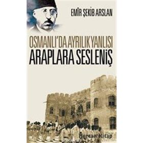 Osmanlı'da Ayrılık Yanlısı Araplara Sesleniş - Emir Şekip Arslan