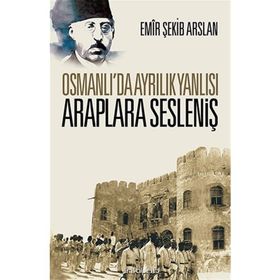 Osmanlı'da Ayrılık Yanlısı Araplara Sesleniş - Emir Şekip Arslan