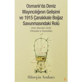 Osmanlı'da Deniz Mayıncılığının Gelişimi ve 1915 Çanakkale Boğaz Savunmasındaki Rolü Hüseyin Arabacı Hüseyin Arabacı