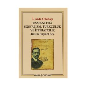 OSMANLI'DA SOSYALIZM, TÜRKÇÜLÜK VE İTTİHATÇILIK RASIM HAŞMET BEY - İ. ARDA ODABAŞI