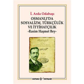 OSMANLI'DA SOSYALIZM, TÜRKÇÜLÜK VE İTTİHATÇILIK RASIM HAŞMET BEY - İ. ARDA ODABAŞI
