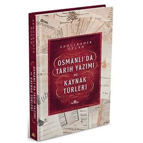 Osmanlı'da Tarih Yazımı ve Kaynak Türleri - Abdülkadir Özcan