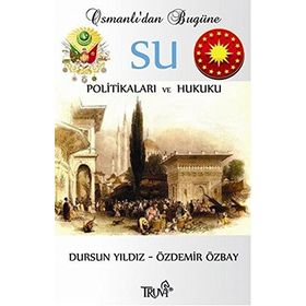 OSMANLI'DAN BUGÜNE SU POLİTİKALARI VE HUKUKU - DURSUN YILDIZ;ÖZDEMİR ÖZBAY