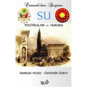 OSMANLI'DAN BUGÜNE SU POLİTİKALARI VE HUKUKU - DURSUN YILDIZ;ÖZDEMİR ÖZBAY