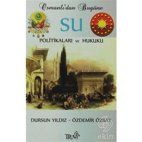 OSMANLI'DAN BUGÜNE SU POLİTİKALARI VE HUKUKU - DURSUN YILDIZ;ÖZDEMİR ÖZBAY