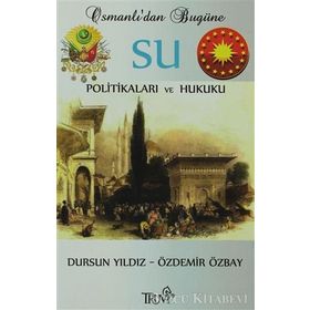 OSMANLI'DAN BUGÜNE SU POLİTİKALARI VE HUKUKU - DURSUN YILDIZ;ÖZDEMİR ÖZBAY
