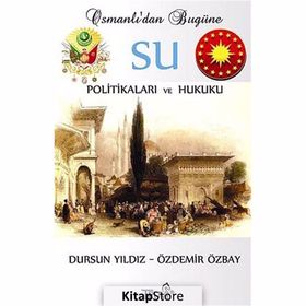 OSMANLI'DAN BUGÜNE SU POLİTİKALARI VE HUKUKU - DURSUN YILDIZ;ÖZDEMİR ÖZBAY