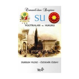 OSMANLI'DAN BUGÜNE SU POLİTİKALARI VE HUKUKU - DURSUN YILDIZ;ÖZDEMİR ÖZBAY