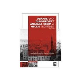 Osmanlı'dan Cumhuriyet'e Anayasa, Seçim ve Meclis Tecrübesi 1876-1923 Fatih Mehmet Sancaktar