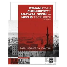 Osmanlı'dan Cumhuriyet'e Anayasa, Seçim ve Meclis Tecrübesi 1876-1923 Fatih Mehmet Sancaktar