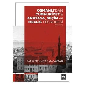 Osmanlı'dan Cumhuriyet'e Anayasa, Seçim ve Meclis Tecrübesi 1876-1923 Fatih Mehmet Sancaktar