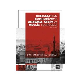 Osmanlı'dan Cumhuriyet'e Anayasa, Seçim ve Meclis Tecrübesi 1876-1923 Fatih Mehmet Sancaktar