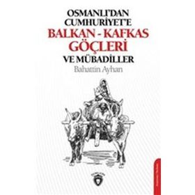 Osmanlı'dan Cumhuriyete Balkan - Kafkas Göçleri ve Mübadiller - Bahattin Ayhan