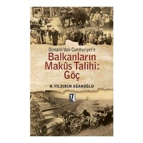 OSMANLI'DAN CUMHURIYET'E BALKANLARIN MAKUS TALIHI GÖÇ - H. YILDIRIM AĞANOĞLU