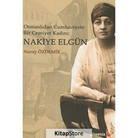 Osmanlıdan Cümhuriyete Bir Cemiyet Kadını Nakiye Elgün - Nuray Özdemir