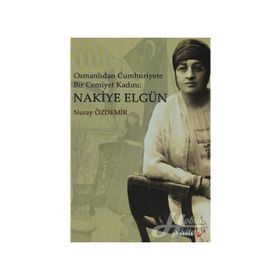 Osmanlıdan Cümhuriyete Bir Cemiyet Kadını Nakiye Elgün - Nuray Özdemir