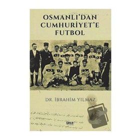 Osmanlı'dan Cumhuriyet'e Futbol İbrahim Yılmaz
