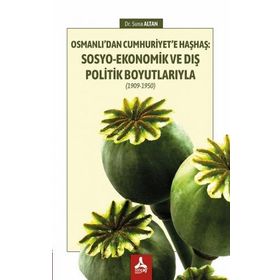 Osmanlı'dan Cumhuriyet'e Haşhaş: Sosyo-Ekonomik ve Dış Politik Boyutlarıyla 1909-1950 - Suna Altan