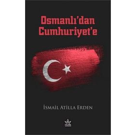 Osmanlı’dan Cumhuriyet’e - İsmail Atilla Erden - Elpis Yayınları