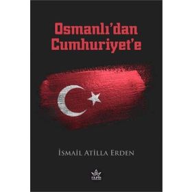 Osmanlı’dan Cumhuriyet’e - İsmail Atilla Erden - Elpis Yayınları