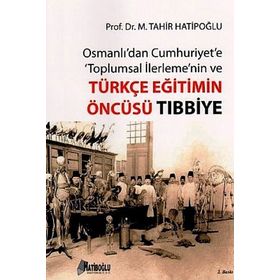 OSMANLI'DAN CUMHURIYET'E TOPLUMSAL İLERLEME'NIN VE TÜRKÇE EĞITIMIN ÖNCÜSÜ TIBBIYE - M. TAHIR HATIBOĞLU