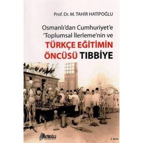 OSMANLI'DAN CUMHURIYET'E TOPLUMSAL İLERLEME'NIN VE TÜRKÇE EĞITIMIN ÖNCÜSÜ TIBBIYE - M. TAHIR HATIBOĞLU