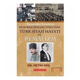 OSMANLIDAN GÜNÜMÜZE DEMOKRATİKLEŞME SÜRECİNDE TÜRK SIYASI HAYATI VE KEMALIZM - METIN ERİŞ