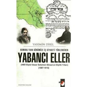 OSMANLIDAN GÜNÜMÜZE İÇ SIYASETI YÖNLENDİREN YABANCI ELLER OSCAR SOLOMON STRAUS´UN ELÇİLİK YILLARI - YASEMIN DIRIL
