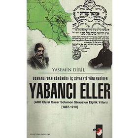 OSMANLIDAN GÜNÜMÜZE İÇ SIYASETI YÖNLENDİREN YABANCI ELLER OSCAR SOLOMON STRAUS´UN ELÇİLİK YILLARI - YASEMIN DIRIL