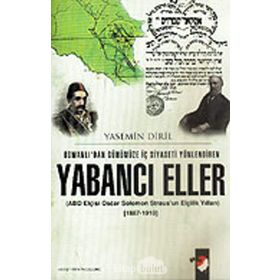 OSMANLIDAN GÜNÜMÜZE İÇ SIYASETI YÖNLENDİREN YABANCI ELLER OSCAR SOLOMON STRAUS´UN ELÇİLİK YILLARI - YASEMIN DIRIL