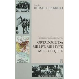 OSMANLIDAN GÜNÜMÜZE ORTADOĞUDA MILLET, MILLIYET, MILLIYETÇILIK - KEMAL H. KARPAT