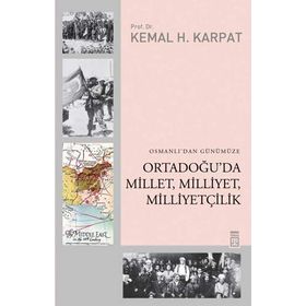 OSMANLIDAN GÜNÜMÜZE ORTADOĞUDA MILLET, MILLIYET, MILLIYETÇILIK - KEMAL H. KARPAT