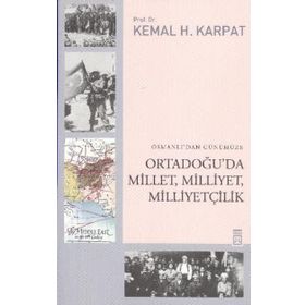 OSMANLIDAN GÜNÜMÜZE ORTADOĞUDA MILLET, MILLIYET, MILLIYETÇILIK - KEMAL H. KARPAT
