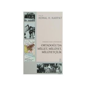 OSMANLIDAN GÜNÜMÜZE ORTADOĞUDA MILLET, MILLIYET, MILLIYETÇILIK - KEMAL H. KARPAT