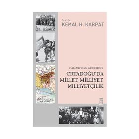 OSMANLIDAN GÜNÜMÜZE ORTADOĞUDA MILLET, MILLIYET, MILLIYETÇILIK - KEMAL H. KARPAT